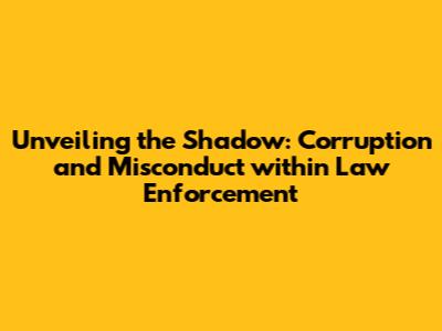Unveiling the Shadow: Corruption and Misconduct within Law Enforcement