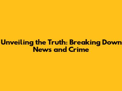 Unveiling the Truth: Breaking Down News and Crime