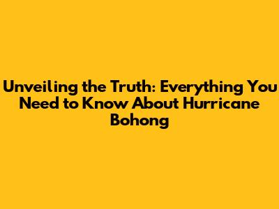 Unveiling the Truth: Everything You Need to Know About Hurricane Bohong