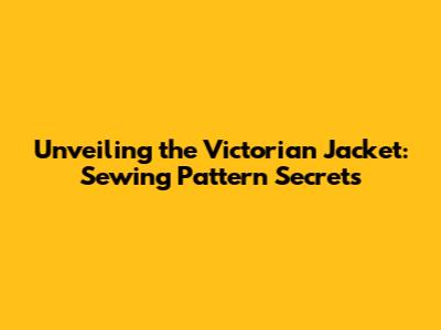 Unveiling the Victorian Jacket: Sewing Pattern Secrets
