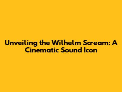 Unveiling the Wilhelm Scream: A Cinematic Sound Icon