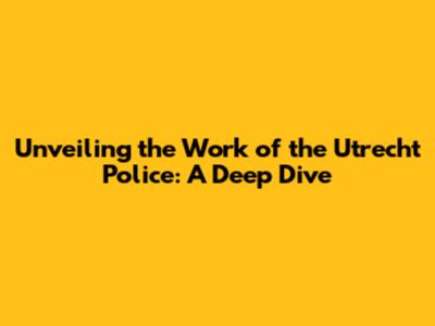 Unveiling the Work of the Utrecht Police: A Deep Dive