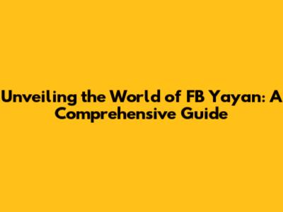 Unveiling the World of FB Yayan: A Comprehensive Guide