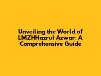 Unveiling the World of LMZHHazrul Azwar: A Comprehensive Guide