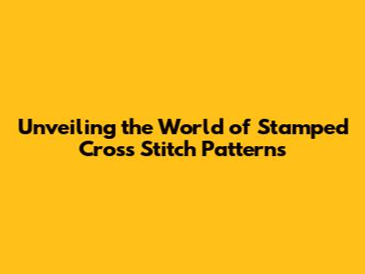 Unveiling the World of Stamped Cross Stitch Patterns