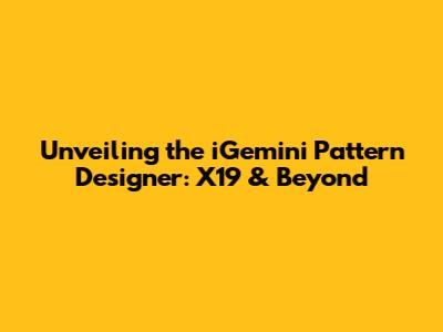 Unveiling the iGemini Pattern Designer: X19 & Beyond