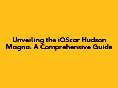 Unveiling the iOScar Hudson Magna: A Comprehensive Guide