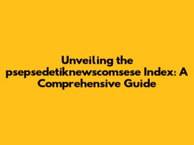 Unveiling the psepsedetiknewscomsese Index: A Comprehensive Guide