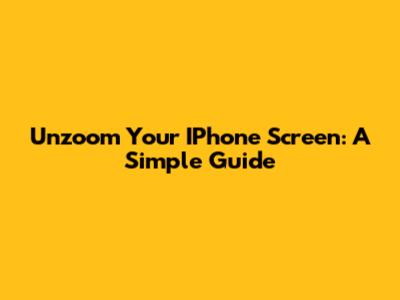 Unzoom Your IPhone Screen: A Simple Guide