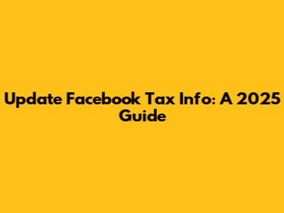 Update Facebook Tax Info: A 2025 Guide