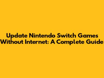 Update Nintendo Switch Games Without Internet: A Complete Guide