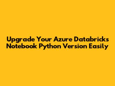 Upgrade Your Azure Databricks Notebook Python Version Easily