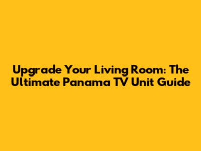 Upgrade Your Living Room: The Ultimate Panama TV Unit Guide