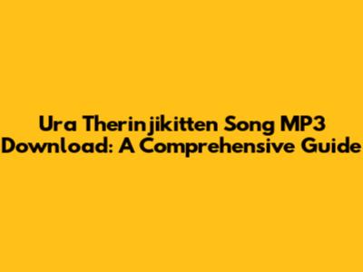 Ura Therinjikitten Song MP3 Download: A Comprehensive Guide