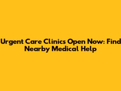 Urgent Care Clinics Open Now: Find Nearby Medical Help