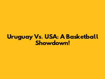 Uruguay Vs. USA: A Basketball Showdown!