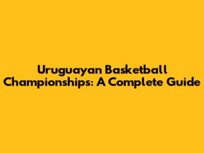 Uruguayan Basketball Championships: A Complete Guide