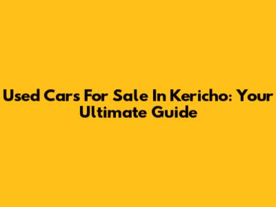 Used Cars For Sale In Kericho: Your Ultimate Guide