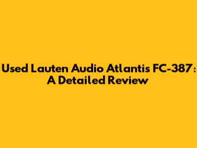 Used Lauten Audio Atlantis FC-387: A Detailed Review
