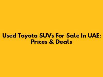 Used Toyota SUVs For Sale In UAE: Prices & Deals