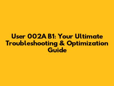 User 002A B1: Your Ultimate Troubleshooting & Optimization Guide