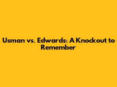 Usman vs. Edwards: A Knockout to Remember