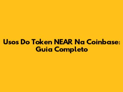 Usos Do Token NEAR Na Coinbase: Guia Completo