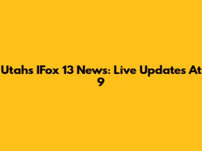 Utah's IFox 13 News: Live Updates At 9