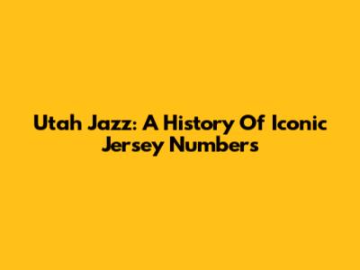 Utah Jazz: A History Of Iconic Jersey Numbers