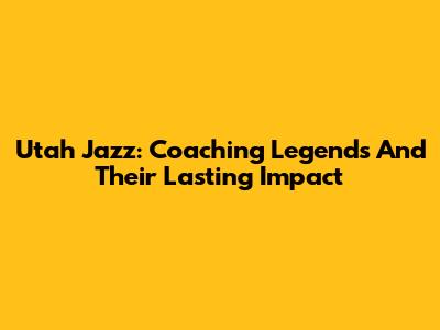 Utah Jazz: Coaching Legends And Their Lasting Impact