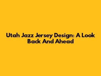 Utah Jazz Jersey Design: A Look Back And Ahead