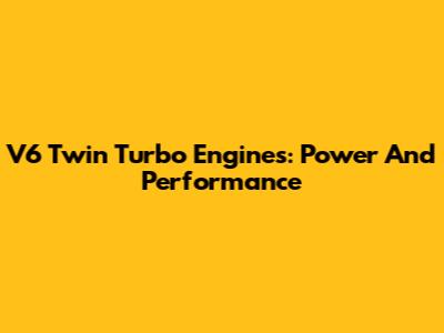 V6 Twin Turbo Engines: Power And Performance