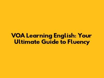 VOA Learning English: Your Ultimate Guide to Fluency