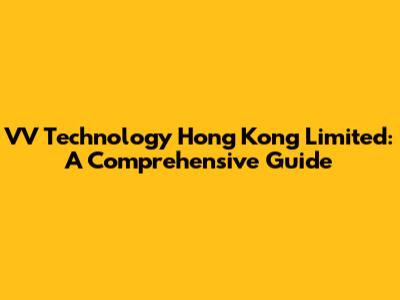 VV Technology Hong Kong Limited: A Comprehensive Guide