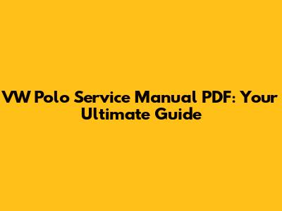 VW Polo Service Manual PDF: Your Ultimate Guide