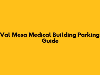 Val Mesa Medical Building Parking Guide