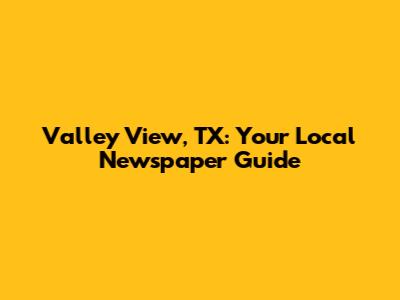 Valley View, TX: Your Local Newspaper Guide