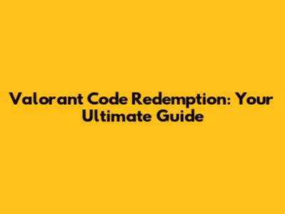 Valorant Code Redemption: Your Ultimate Guide