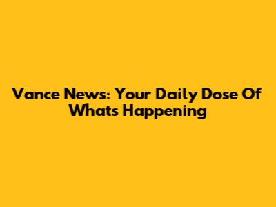 Vance News: Your Daily Dose Of What's Happening
