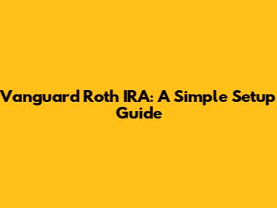Vanguard Roth IRA: A Simple Setup Guide