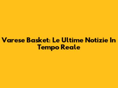 Varese Basket: Le Ultime Notizie In Tempo Reale