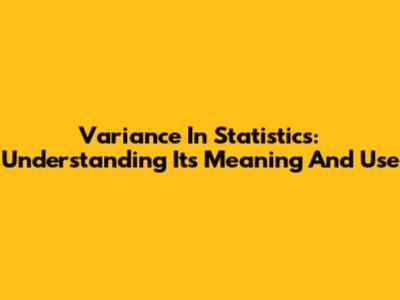 Variance In Statistics: Understanding Its Meaning And Use