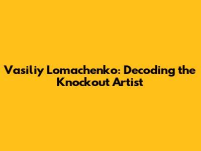 Vasiliy Lomachenko: Decoding the Knockout Artist