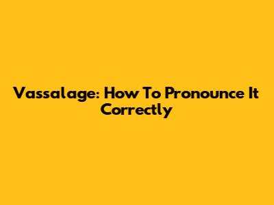 Vassalage: How To Pronounce It Correctly