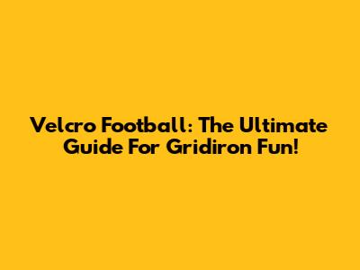 Velcro Football: The Ultimate Guide For Gridiron Fun!