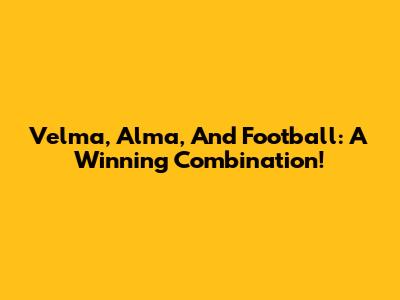 Velma, Alma, And Football: A Winning Combination!