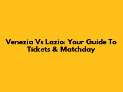Venezia Vs Lazio: Your Guide To Tickets & Matchday