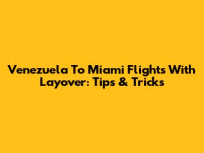 Venezuela To Miami Flights With Layover: Tips & Tricks