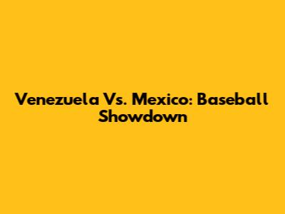 Venezuela Vs. Mexico: Baseball Showdown