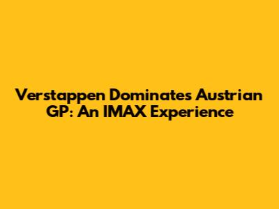 Verstappen Dominates Austrian GP: An IMAX Experience